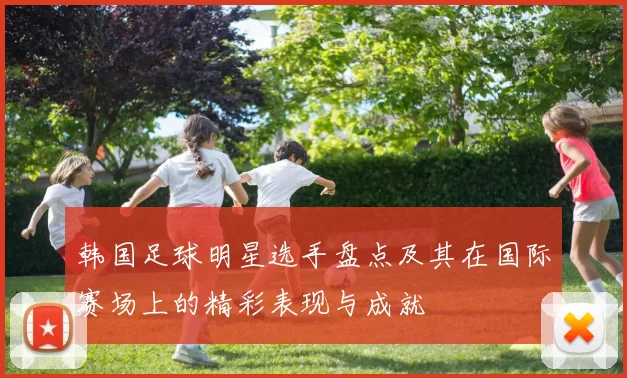 韩国足球明星选手盘点及其在国际赛场上的精彩表现与成就