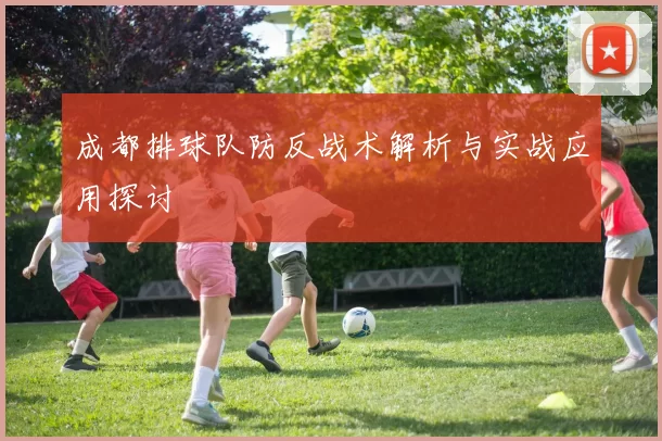 成都排球队防反战术解析与实战应用探讨
