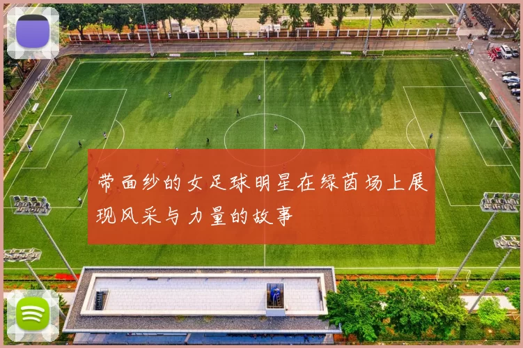 带面纱的女足球明星在绿茵场上展现风采与力量的故事