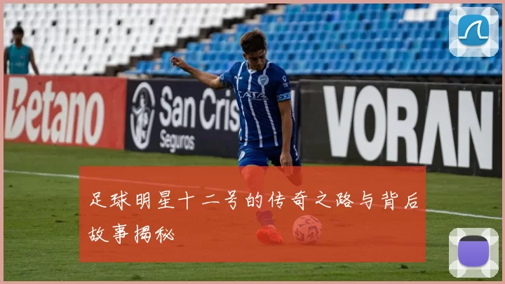 足球明星十二号的传奇之路与背后故事揭秘