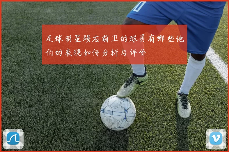 足球明星踢右前卫的球员有哪些他们的表现如何分析与评价