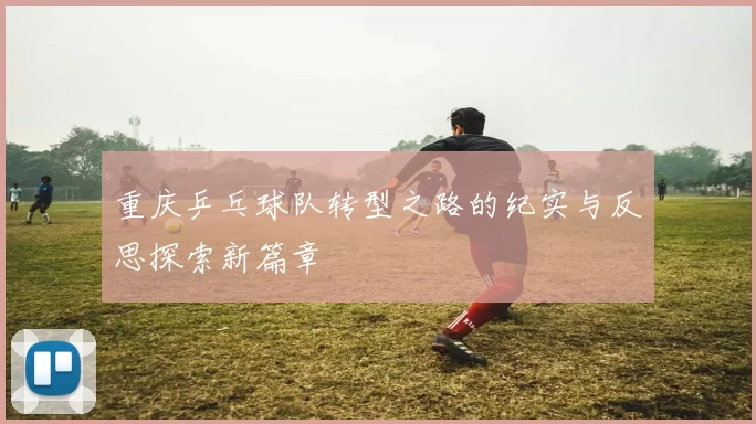 重庆乒乓球队转型之路的纪实与反思探索新篇章