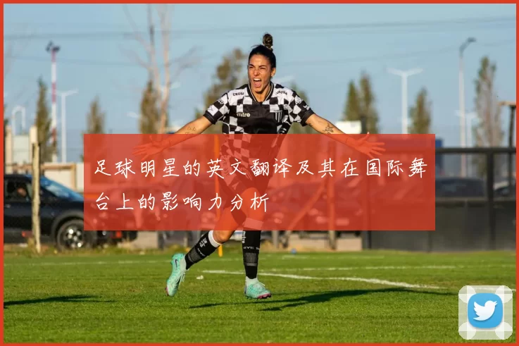 足球明星的英文翻译及其在国际舞台上的影响力分析