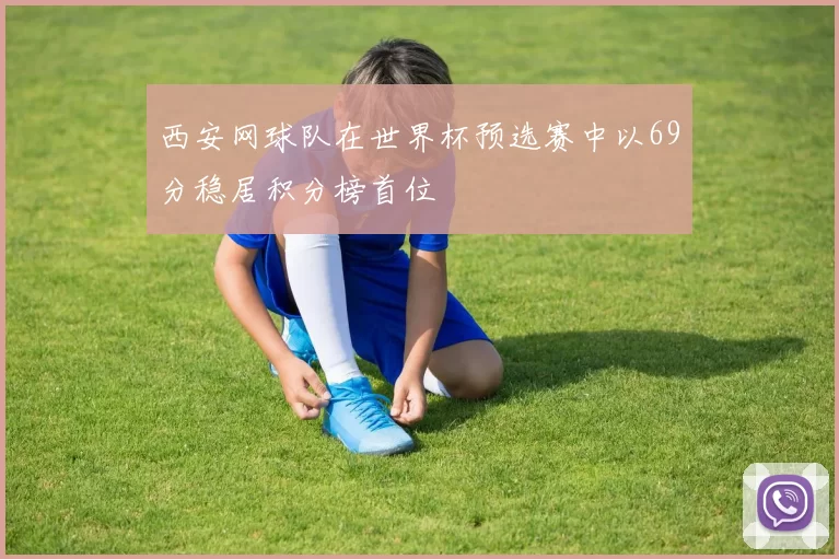 西安网球队在世界杯预选赛中以69分稳居积分榜首位