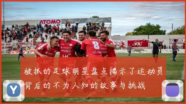 被抓的足球明星盘点揭示了运动员背后的不为人知的故事与挑战
