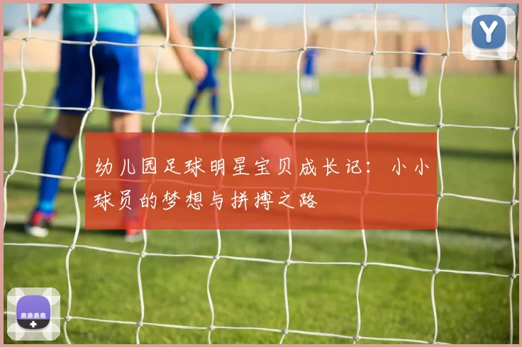 幼儿园足球明星宝贝成长记：小小球员的梦想与拼搏之路