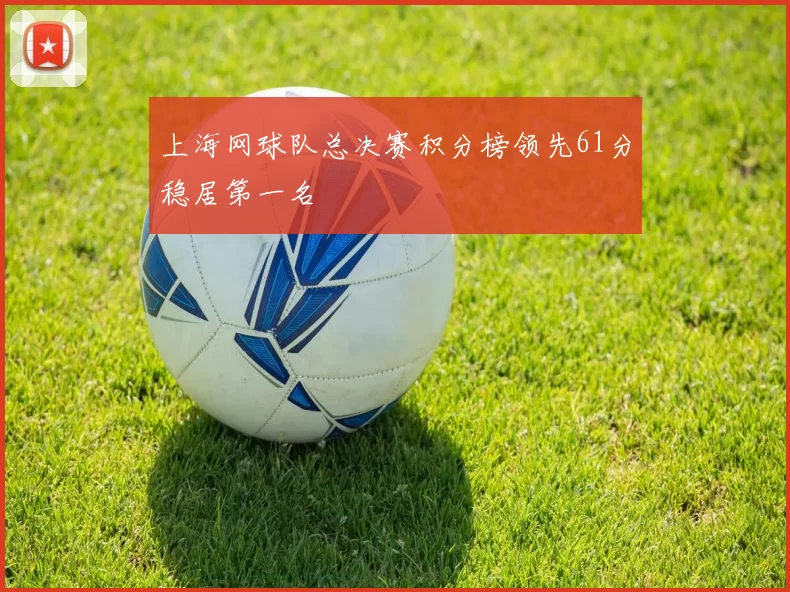 上海网球队总决赛积分榜领先61分稳居第一名