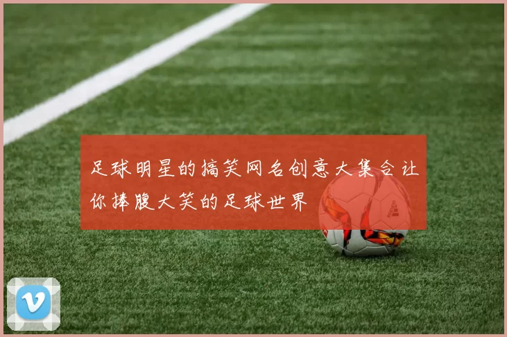 足球明星的搞笑网名创意大集合让你捧腹大笑的足球世界