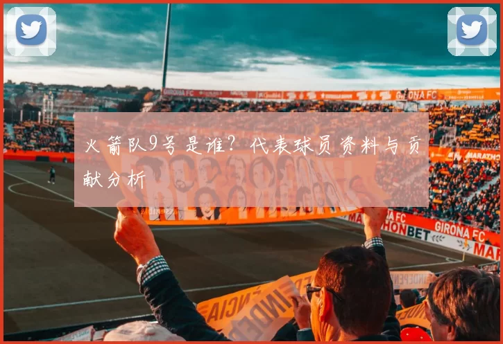 火箭队9号是谁？代表球员资料与贡献分析