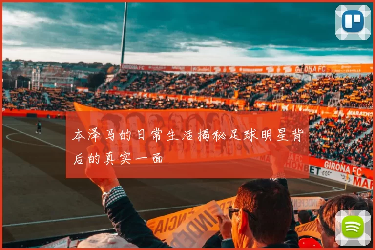 本泽马的日常生活揭秘足球明星背后的真实一面