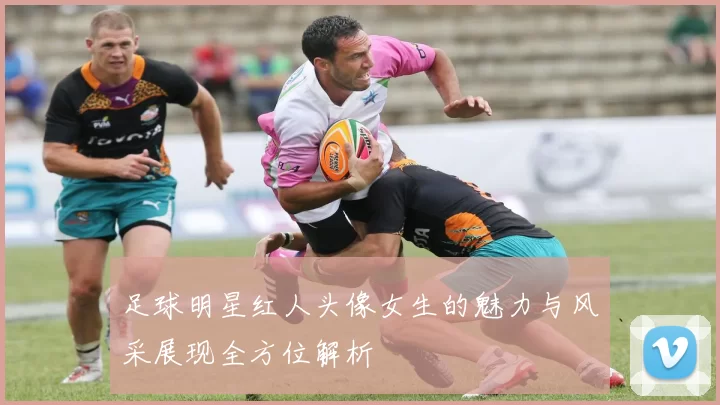 足球明星红人头像女生的魅力与风采展现全方位解析
