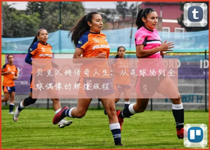 贝克汉姆传奇人生：从足球场到全球偶像的辉煌旅程