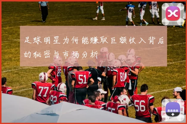足球明星为何能赚取巨额收入背后的秘密与市场分析