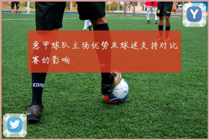意甲球队主场优势及球迷支持对比赛的影响