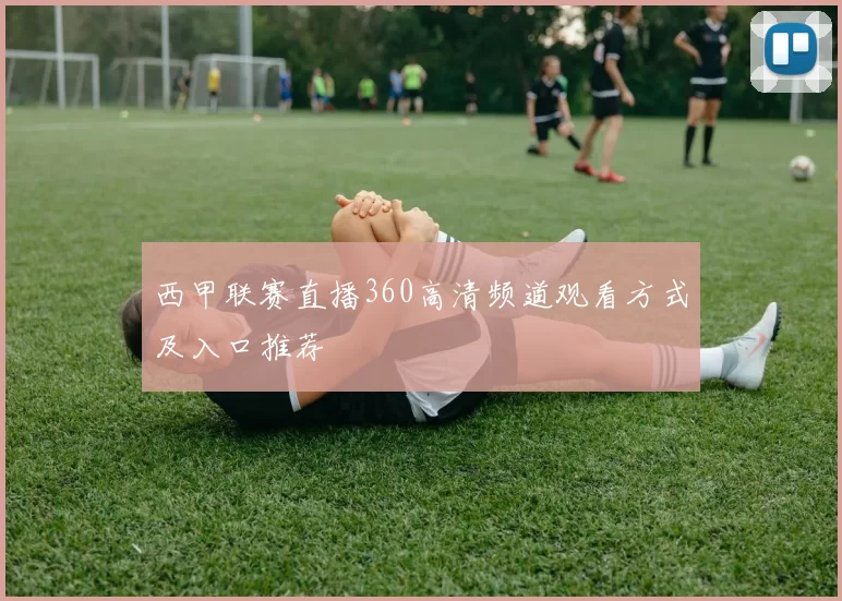 西甲联赛直播360高清频道观看方式及入口推荐