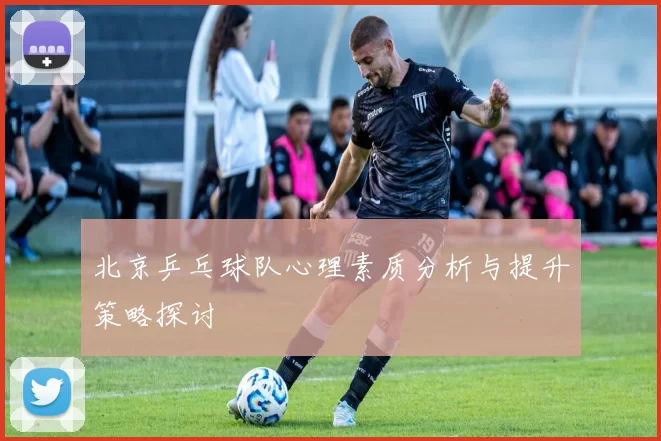 北京乒乓球队心理素质分析与提升策略探讨
