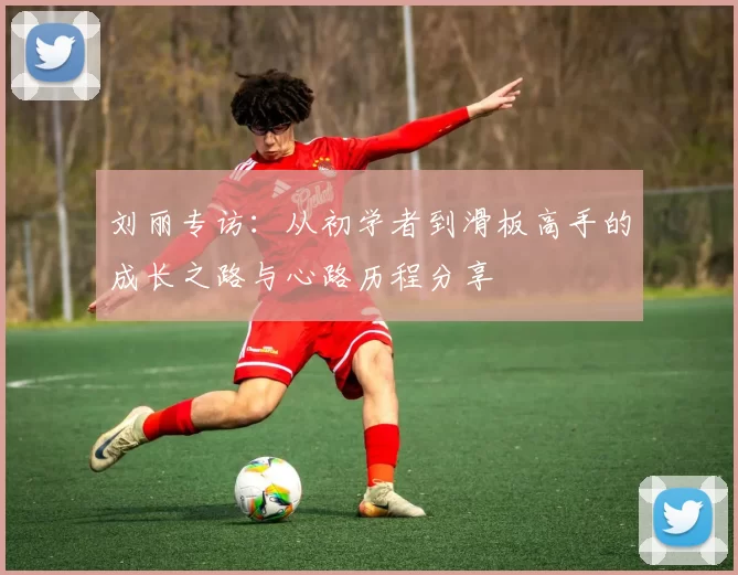 刘丽专访：从初学者到滑板高手的成长之路与心路历程分享