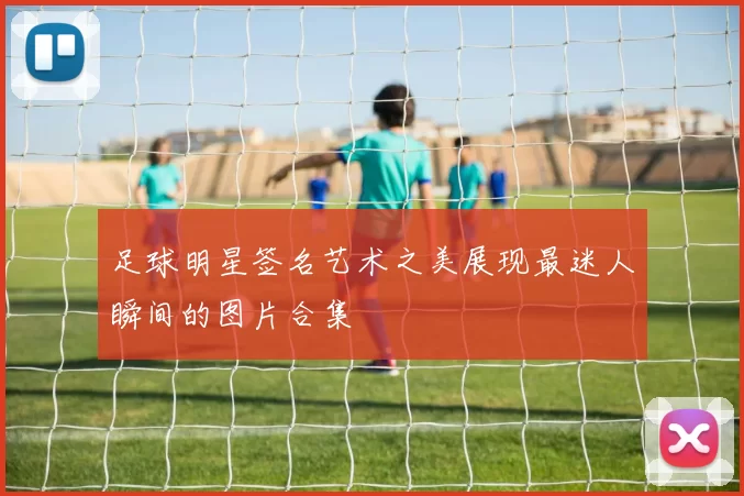 足球明星签名艺术之美展现最迷人瞬间的图片合集