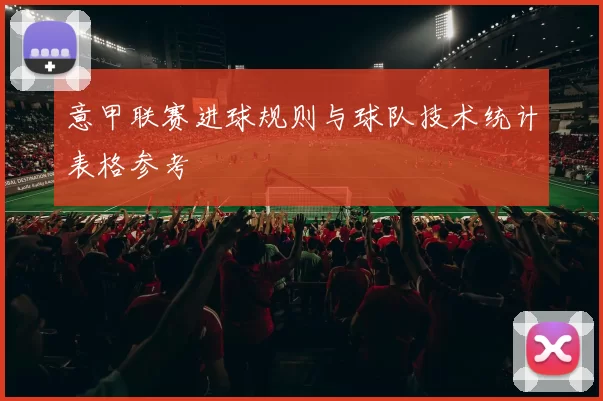 意甲联赛进球规则与球队技术统计表格参考