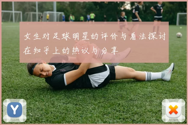 女生对足球明星的评价与看法探讨在知乎上的热议与分享