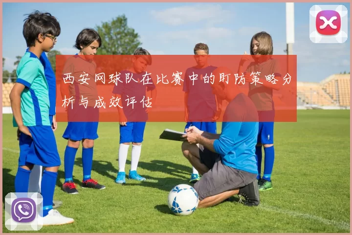 西安网球队在比赛中的盯防策略分析与成效评估