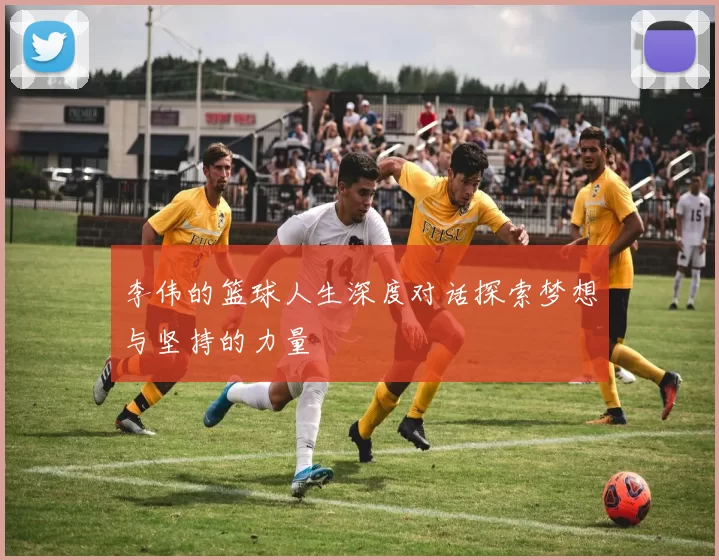 李伟的篮球人生深度对话探索梦想与坚持的力量