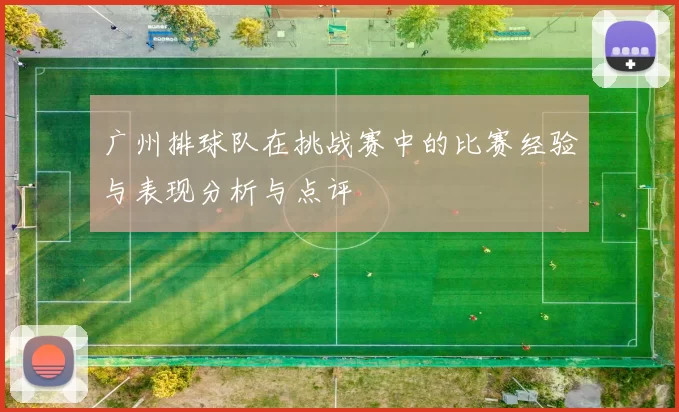 广州排球队在挑战赛中的比赛经验与表现分析与点评